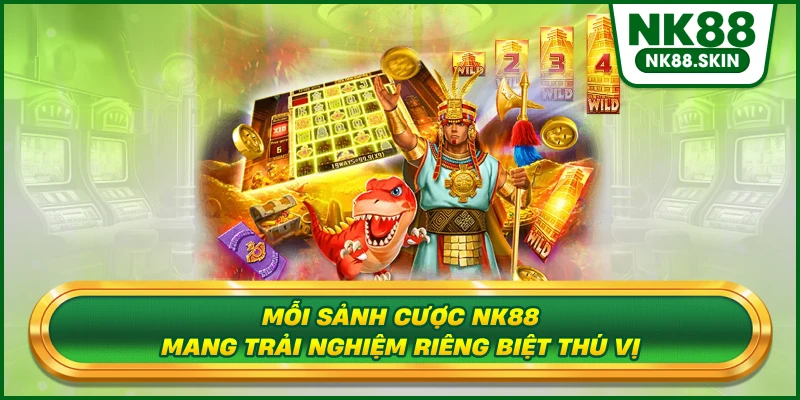 Mỗi sảnh cược NK88 mang trải nghiệm riêng biệt thú vị